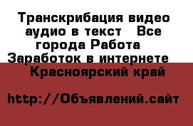 Транскрибация видео/аудио в текст - Все города Работа » Заработок в интернете   . Красноярский край